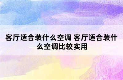 客厅适合装什么空调 客厅适合装什么空调比较实用